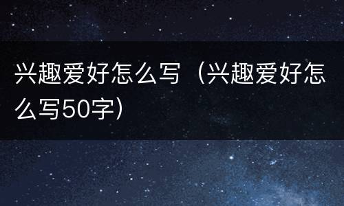 兴趣爱好怎么写（兴趣爱好怎么写50字）
