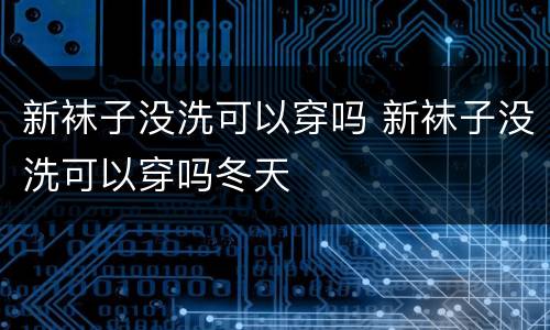 新袜子没洗可以穿吗 新袜子没洗可以穿吗冬天