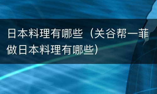 日本料理有哪些（关谷帮一菲做日本料理有哪些）