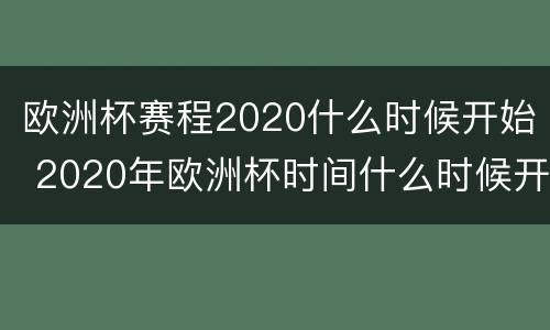欧洲杯赛程2020什么时候开始 2020年欧洲杯时间什么时候开始