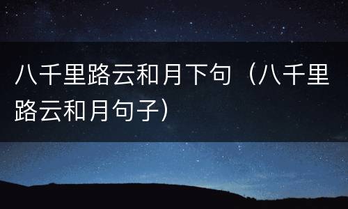 八千里路云和月下句（八千里路云和月句子）