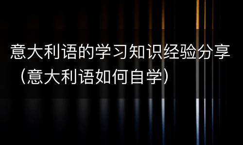 意大利语的学习知识经验分享（意大利语如何自学）