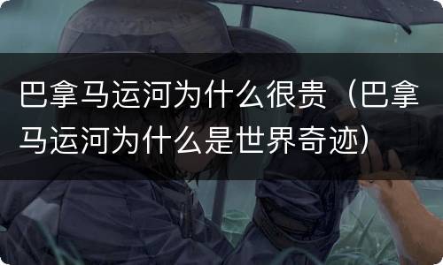巴拿马运河为什么很贵（巴拿马运河为什么是世界奇迹）