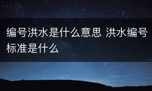 编号洪水是什么意思 洪水编号标准是什么