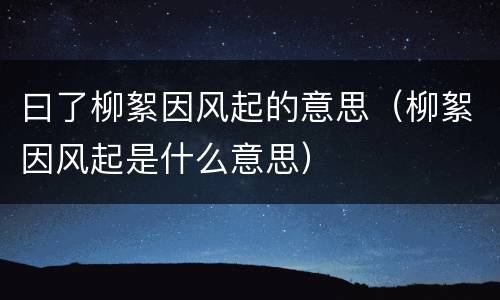 曰了柳絮因风起的意思（柳絮因风起是什么意思）