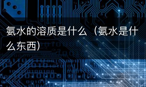 氨水的溶质是什么（氨水是什么东西）