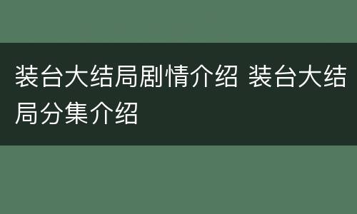 装台大结局剧情介绍 装台大结局分集介绍