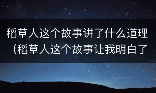 稻草人这个故事讲了什么道理（稻草人这个故事让我明白了什么道理）