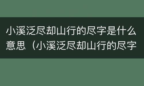 小溪泛尽却山行的尽字是什么意思（小溪泛尽却山行的尽字的意思）