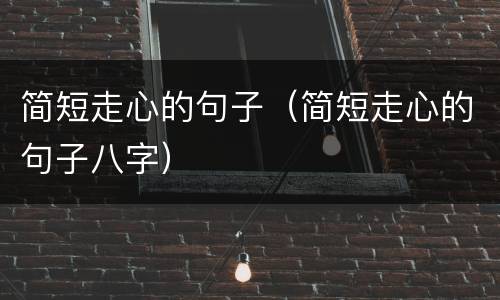 简短走心的句子（简短走心的句子八字）