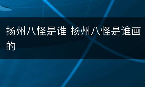 扬州八怪是谁 扬州八怪是谁画的