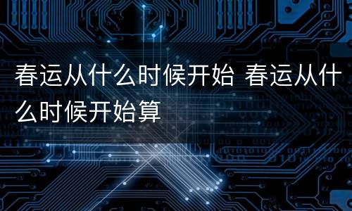 春运从什么时候开始 春运从什么时候开始算