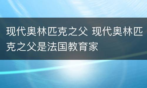 现代奥林匹克之父 现代奥林匹克之父是法国教育家
