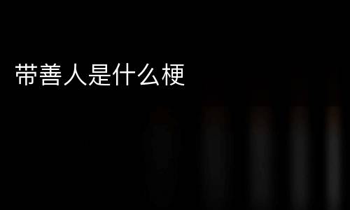 带善人是什么梗