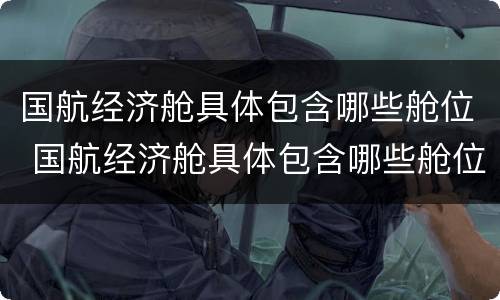 国航经济舱具体包含哪些舱位 国航经济舱具体包含哪些舱位图片