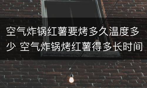空气炸锅红薯要烤多久温度多少 空气炸锅烤红薯得多长时间多少度