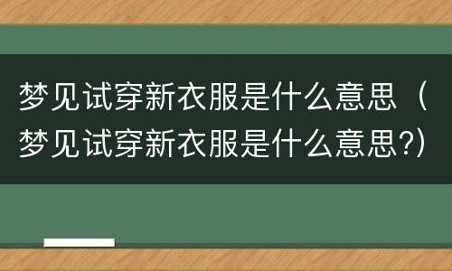 梦见试穿新衣服是什么意思（梦见试穿新衣服是什么意思?）