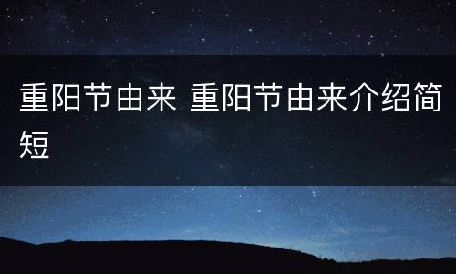 重阳节由来 重阳节由来介绍简短