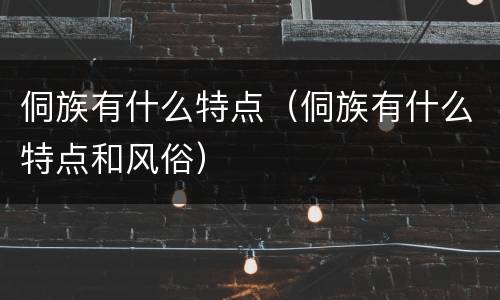 侗族有什么特点（侗族有什么特点和风俗）