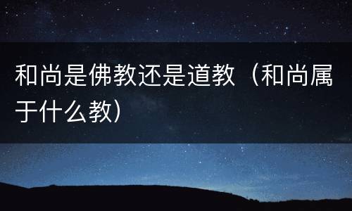 和尚是佛教还是道教（和尚属于什么教）