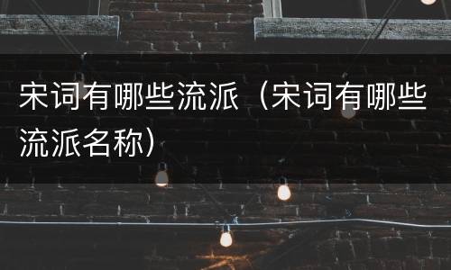 宋词有哪些流派（宋词有哪些流派名称）