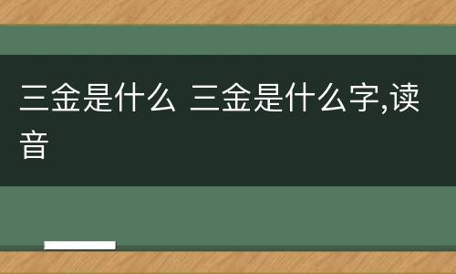 三金是什么 三金是什么字,读音