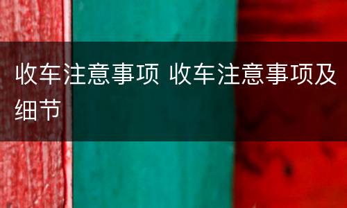 收车注意事项 收车注意事项及细节