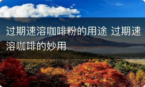 过期速溶咖啡粉的用途 过期速溶咖啡的妙用