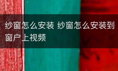 纱窗怎么安装 纱窗怎么安装到窗户上视频