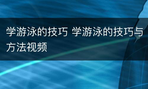 学游泳的技巧 学游泳的技巧与方法视频