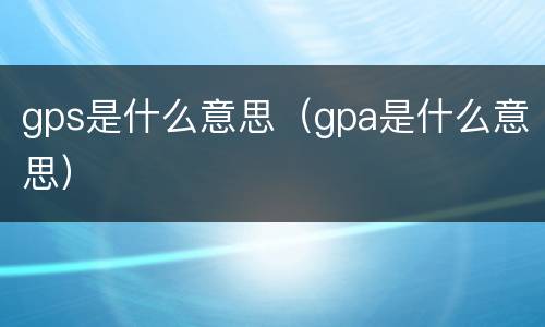 gps是什么意思（gpa是什么意思）