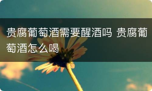 贵腐葡萄酒需要醒酒吗 贵腐葡萄酒怎么喝