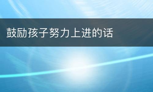 鼓励孩子努力上进的话