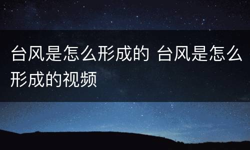 台风是怎么形成的 台风是怎么形成的视频
