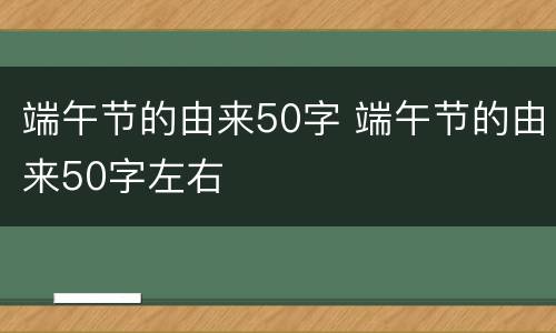 端午节的由来50字 端午节的由来50字左右