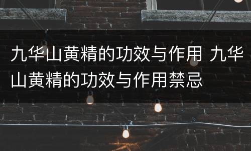 九华山黄精的功效与作用 九华山黄精的功效与作用禁忌