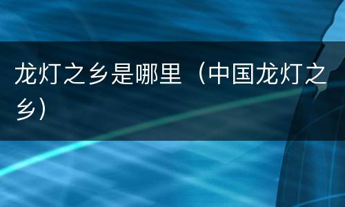龙灯之乡是哪里（中国龙灯之乡）