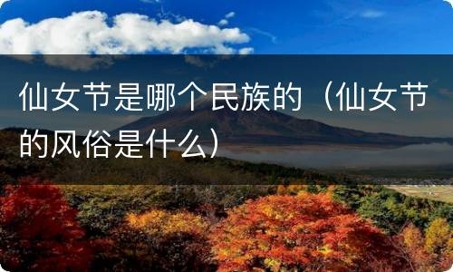 仙女节是哪个民族的（仙女节的风俗是什么）