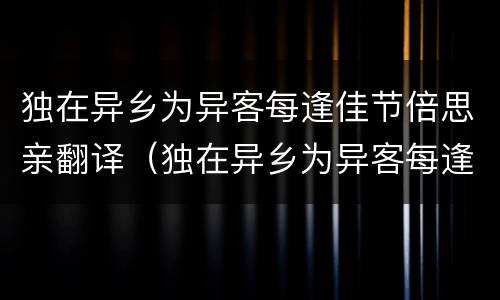 独在异乡为异客每逢佳节倍思亲翻译（独在异乡为异客每逢佳节倍思亲翻译过来）