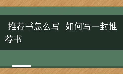  推荐书怎么写  如何写一封推荐书