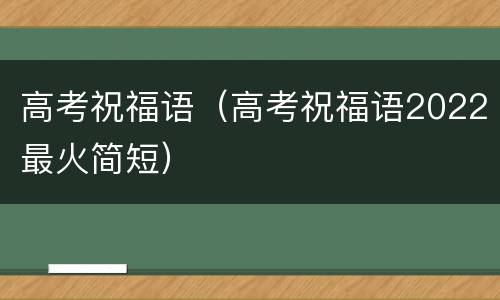 高考祝福语（高考祝福语2022最火简短）