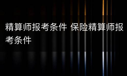 精算师报考条件 保险精算师报考条件