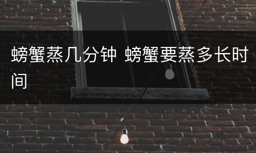 螃蟹蒸几分钟 螃蟹要蒸多长时间