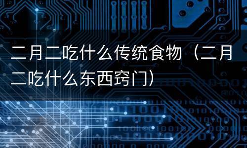 二月二吃什么传统食物（二月二吃什么东西窍门）