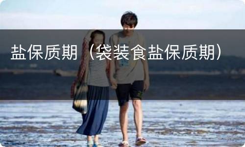 盐保质期（袋装食盐保质期）