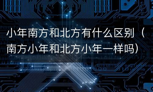 小年南方和北方有什么区别（南方小年和北方小年一样吗）