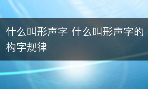 什么叫形声字 什么叫形声字的构字规律