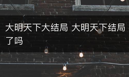 大明天下大结局 大明天下结局了吗