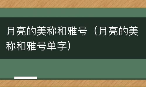 月亮的美称和雅号（月亮的美称和雅号单字）