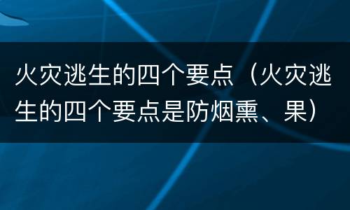 火灾逃生的四个要点（火灾逃生的四个要点是防烟熏、果）